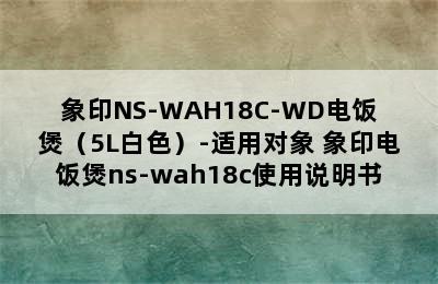 象印NS-WAH18C-WD电饭煲（5L白色）-适用对象 象印电饭煲ns-wah18c使用说明书